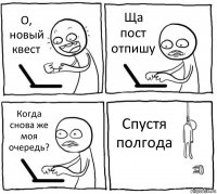 О, новый квест Ща пост отпишу Когда снова же моя очередь? Спустя полгода