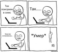 Так поиграем в симс Так..... Загрузка остановилась.... *Умер*