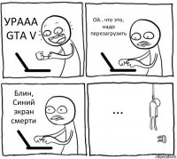 УРААА GTA V Ой...что это, надо перезагрузить Блин, Синий экран смерти ...