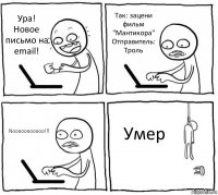 Ура! Новое письмо на еmail! Так: зацени фильм "Мантикора"
Отправитель: Троль Nooooooooooo!!! Умер