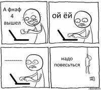 А фнаф 4 вышел ой ёй аааааааааааааааааааааааааа надо повесьться