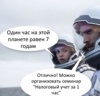 Один час на этой планете равен 7 годам Отлично! Можно организовать семинар "Налоговый учет за 1 час"