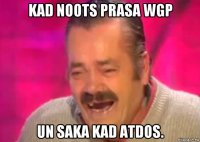 kad noots prasa wgp un saka kad atdos.