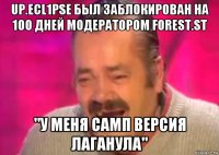 up.ecl1pse был заблокирован на 100 дней модератором forest.st "у меня самп версия лаганула"