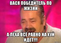 вася победитель по жизни а лёха всё равно на хуй идёт!!!