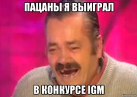 пацаны я выиграл в конкурсе igm