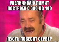 увеличиваю лимит построек с 300 до 400 пусть повесят сервер