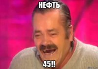 нефть 45!!