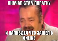 скачал gta v пиратку и напиздел что зашёл в online