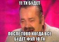 11 тх будет после тово когда все будет фул 10 тх