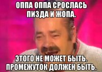 оппа оппа срослась пизда и жопа. этого не может быть. промежуток должен быть.