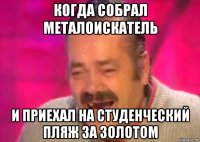 когда собрал металоискатель и приехал на студенческий пляж за золотом