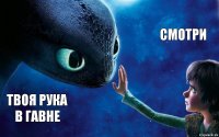 твоя рука в гавне смотри