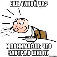 ешь такой,да? и понимаешь что завтра в школу