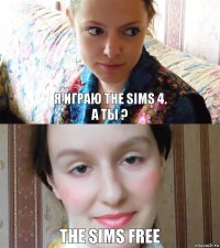 Я играю The sims 4.
А ты ? The sims Free