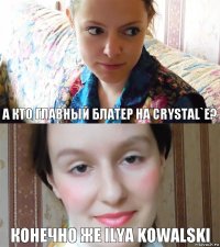 А кто главный блатер на Crystal`e? Конечно же Ilya Kowalski