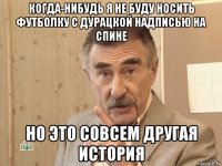 когда-нибудь я не буду носить футболку с дурацкой надписью на спине но это совсем другая история