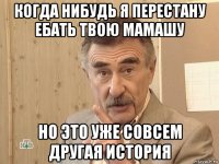 когда нибудь я перестану ебать твою мамашу но это уже совсем другая история