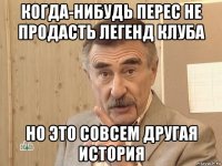 когда-нибудь перес не продасть легенд клуба но это совсем другая история