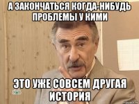 а закончаться когда-нибудь проблемы у кими это уже совсем другая история