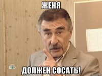 женя должен сосать!