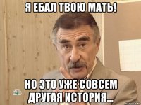 я ебал твою мать! но это уже совсем другая история...