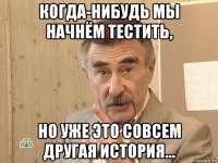 когда-нибудь мы начнём тестить, но уже это совсем другая история...