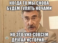 когда то мы снова будем гулять ночами но это уже совсем другая история...