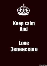 Keep calm
And Love
Зеленского