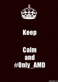 Keep Calm
and
#Only_AMD