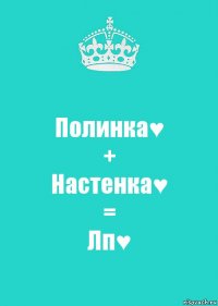 Полинка♥
+
Настенка♥
=
Лп♥