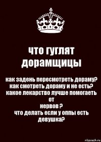 что гуглят дорамщицы как задень пересмотреть дораму?
как смотреть дораму и не есть?
какое лекарство лучше помогаеть от
нервов ?
что делать если у оппы есть девушка?