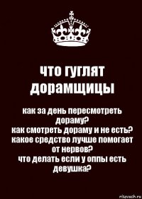 что гуглят дорамщицы как за день пересмотреть дораму?
как смотреть дораму и не есть?
какое средство лучше помогает от нервов?
что делать если у оппы есть девушка?