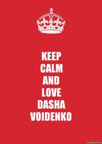 KEEP
CALM
AND
LOVE
DASHA
VOIDENKO