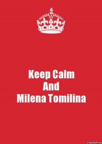 Keep Calm
And
Milena Tomilina