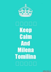 ♡♡♡♡♡
Keep
Calm
And
Milena
Tomilina
♡♡♡♡♡