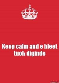 Keep calm and e bleet tuoh diginde