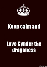 Keep calm and Love Cynder the dragoness