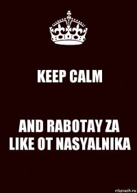 KEEP CALM AND RABOTAY ZA LIKE OT NASYALNIKA