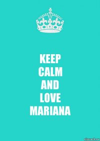 KEEP
CALM
AND
LOVE
MARIANA