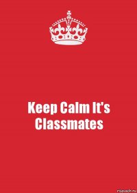 Keep Calm It's Classmates