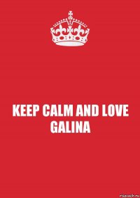 KEEP CALM AND LOVE GALINA