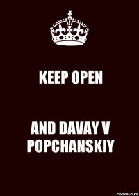 KEEP OPEN AND DAVAY V POPCHANSKIY