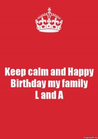 Keep calm and Happy Birthday my family
L and A