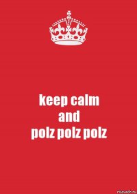 keep calm
and
polz polz polz