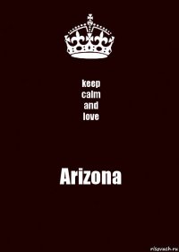 keep
calm
and
love Arizona