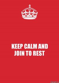 KEEP CALM AND
JOIN TO REST