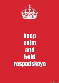 keep
calm
and
hold
raspadskaya