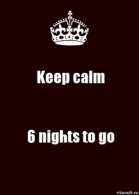 Keep calm 6 nights to go