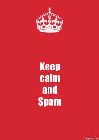 Keep
calm
and
Spam